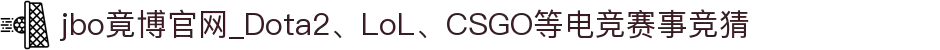 jbo竟博官网_Dota2、LoL、CSGO等电竞赛事竞猜
